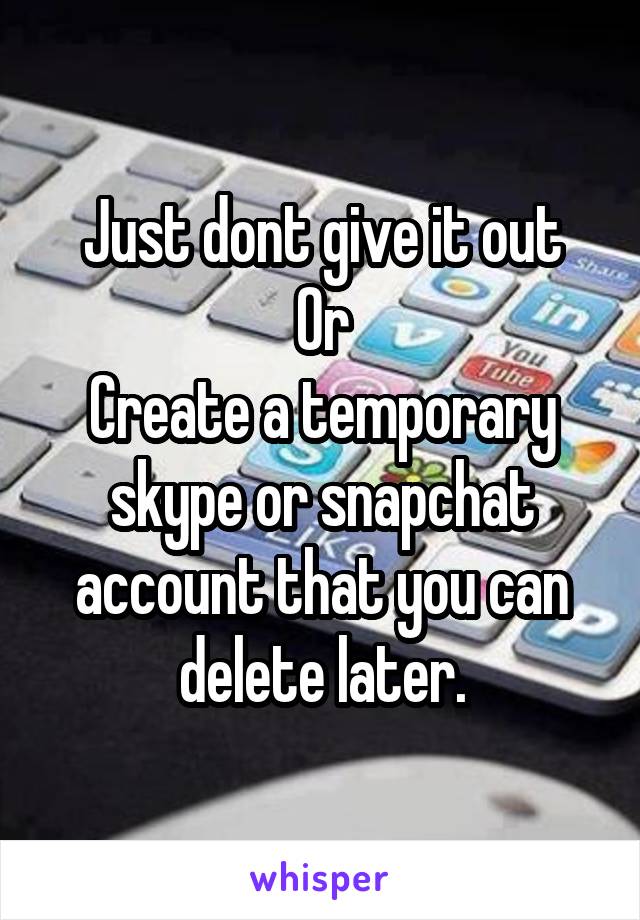 Just dont give it out
Or
Create a temporary skype or snapchat account that you can delete later.
