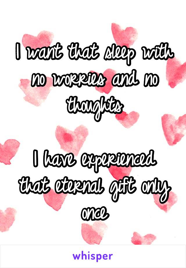 I want that sleep with no worries and no thoughts

I have experienced that eternal gift only once