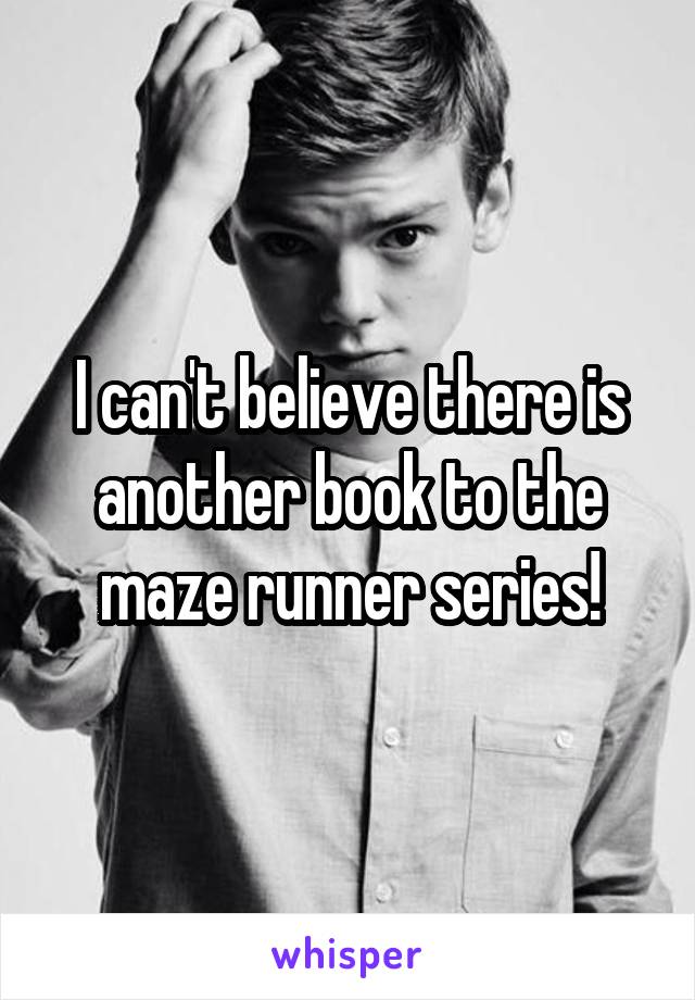 I can't believe there is another book to the maze runner series!