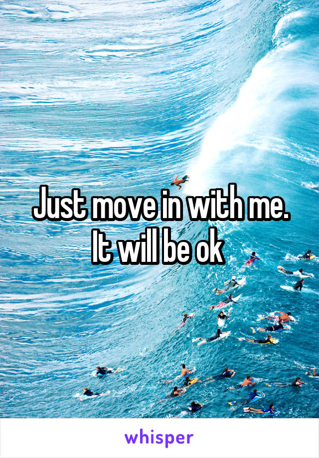 Just move in with me. It will be ok 