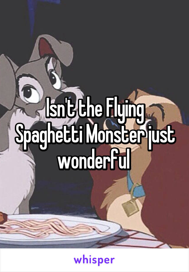 Isn't the Flying Spaghetti Monster just wonderful 