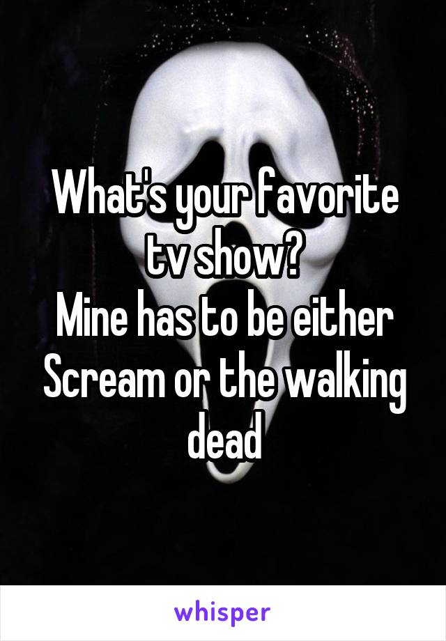 What's your favorite tv show?
Mine has to be either Scream or the walking dead