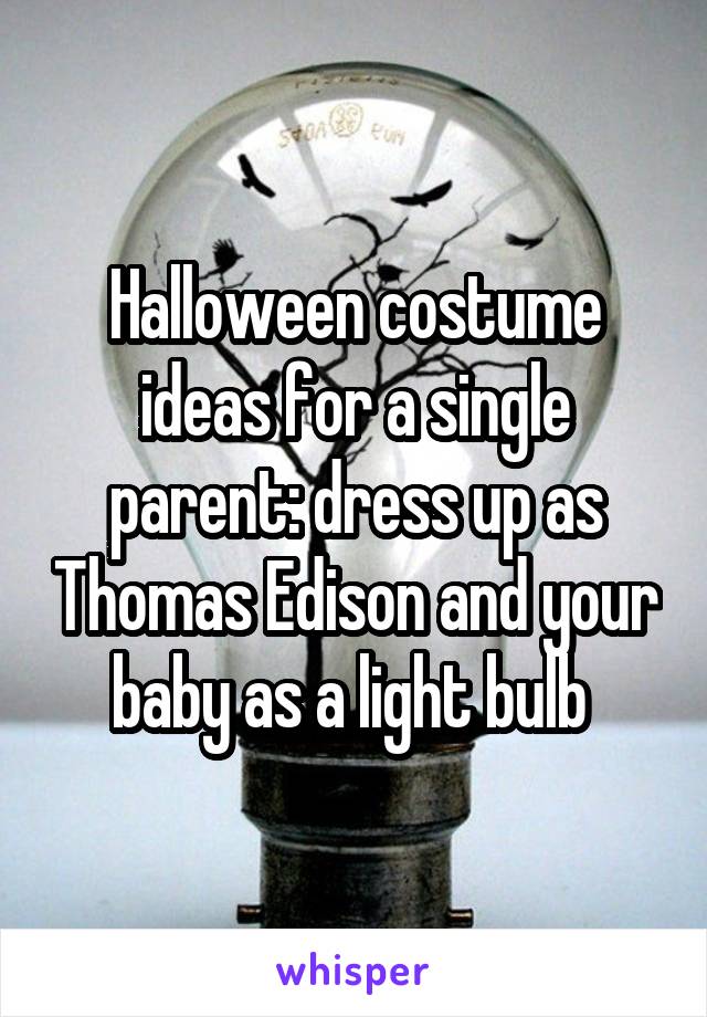 Halloween costume ideas for a single parent: dress up as Thomas Edison and your baby as a light bulb 