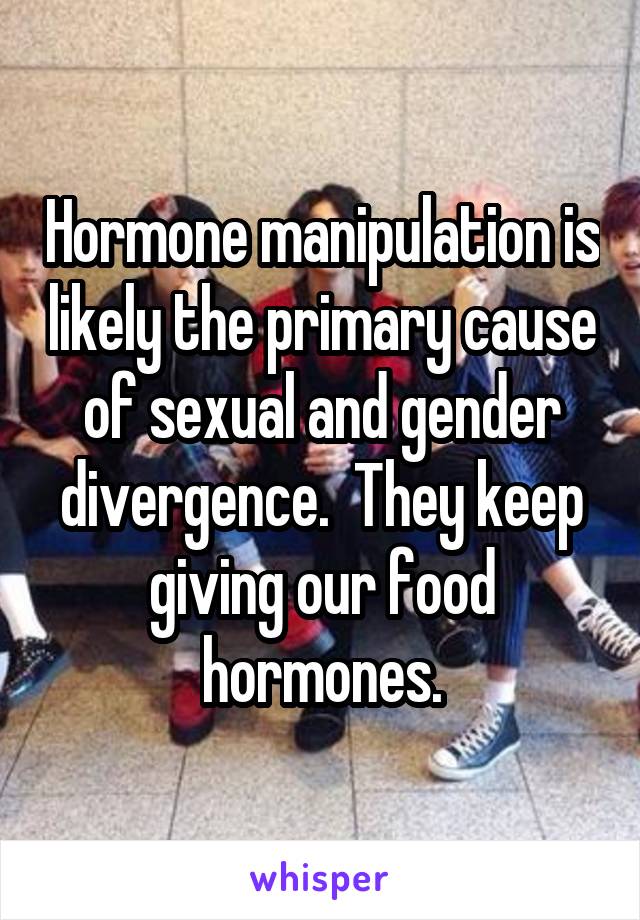 Hormone manipulation is likely the primary cause of sexual and gender divergence.  They keep giving our food hormones.