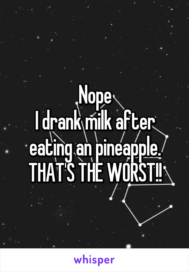 Nope
I drank milk after eating an pineapple. THAT'S THE WORST!!