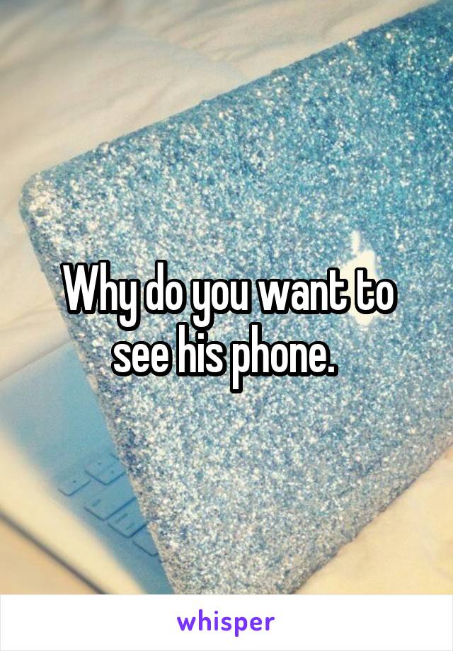 Why do you want to see his phone. 
