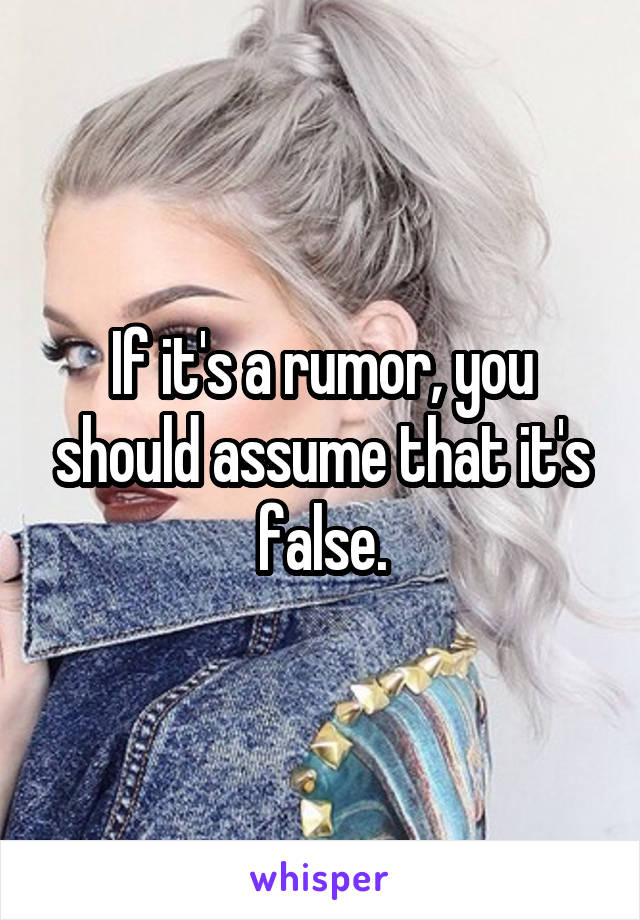 If it's a rumor, you should assume that it's false.