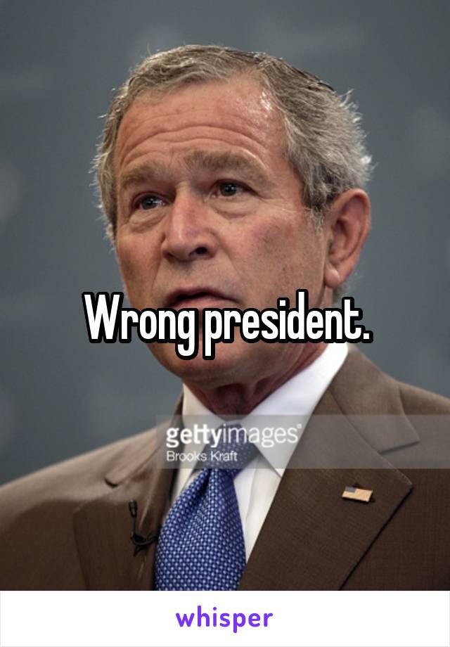 Wrong president.