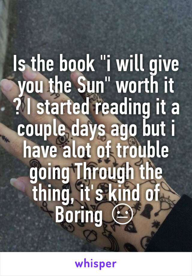 Is the book "i will give you the Sun" worth it ? I started reading it a couple days ago but i have alot of trouble going Through the thing, it's kind of Boring 😐
