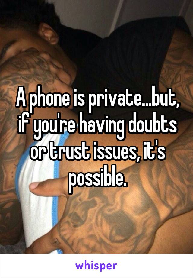 A phone is private...but, if you're having doubts or trust issues, it's possible.