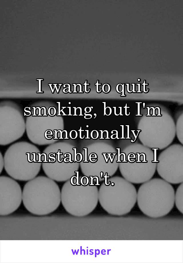 I want to quit smoking, but I'm emotionally unstable when I don't.
