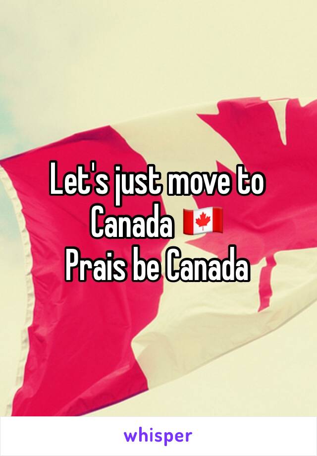 Let's just move to Canada 🇨🇦 
Prais be Canada 