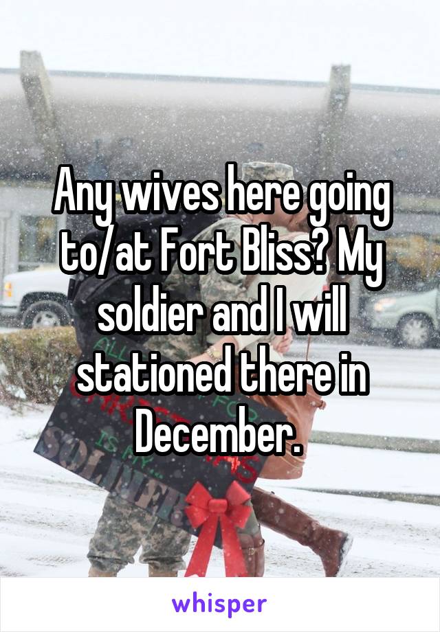 Any wives here going to/at Fort Bliss? My soldier and I will stationed there in December. 