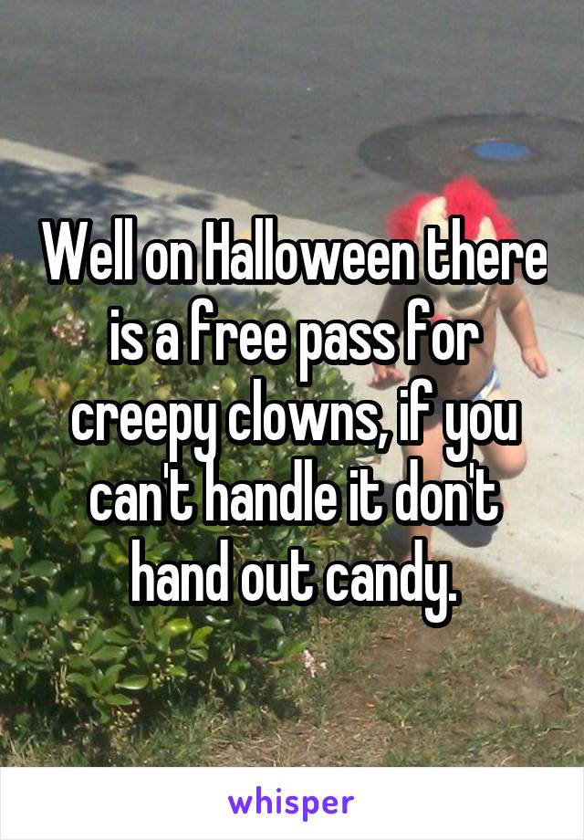 Well on Halloween there is a free pass for creepy clowns, if you can't handle it don't hand out candy.