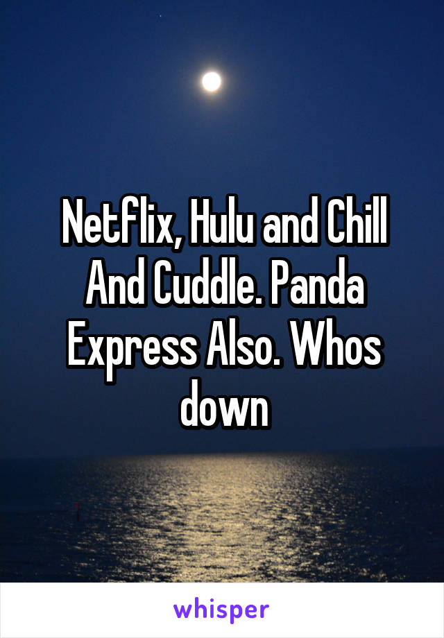 Netflix, Hulu and Chill And Cuddle. Panda Express Also. Whos down