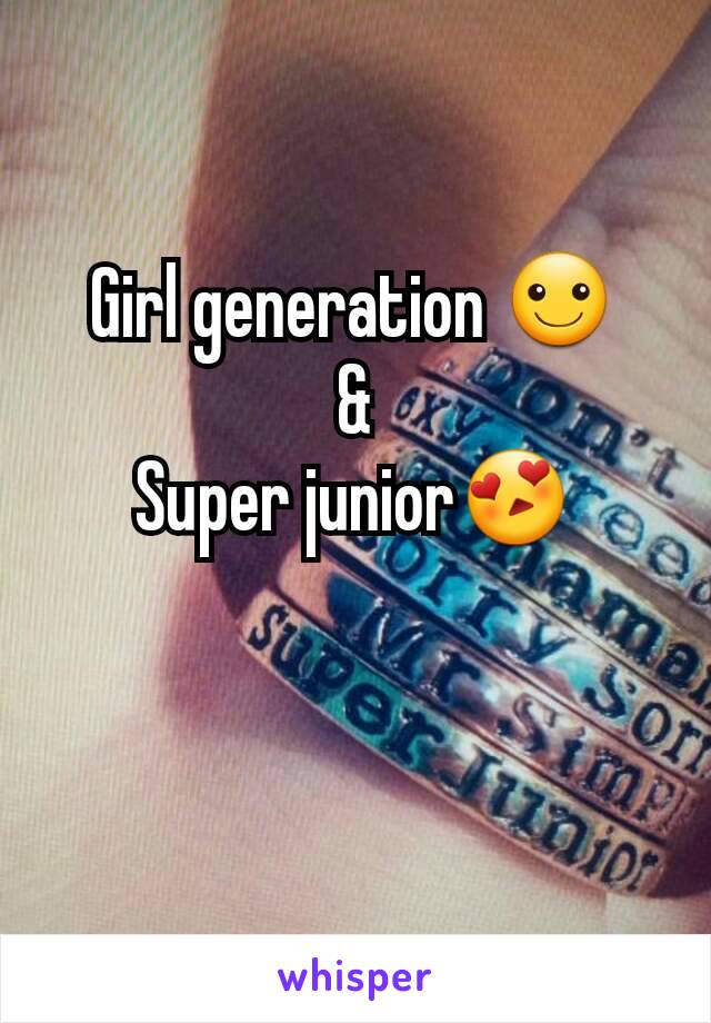 Girl generation ☺
&
Super junior😍