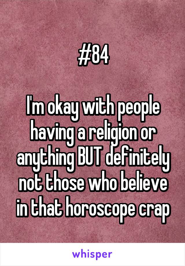 #84

I'm okay with people having a religion or anything BUT definitely not those who believe in that horoscope crap