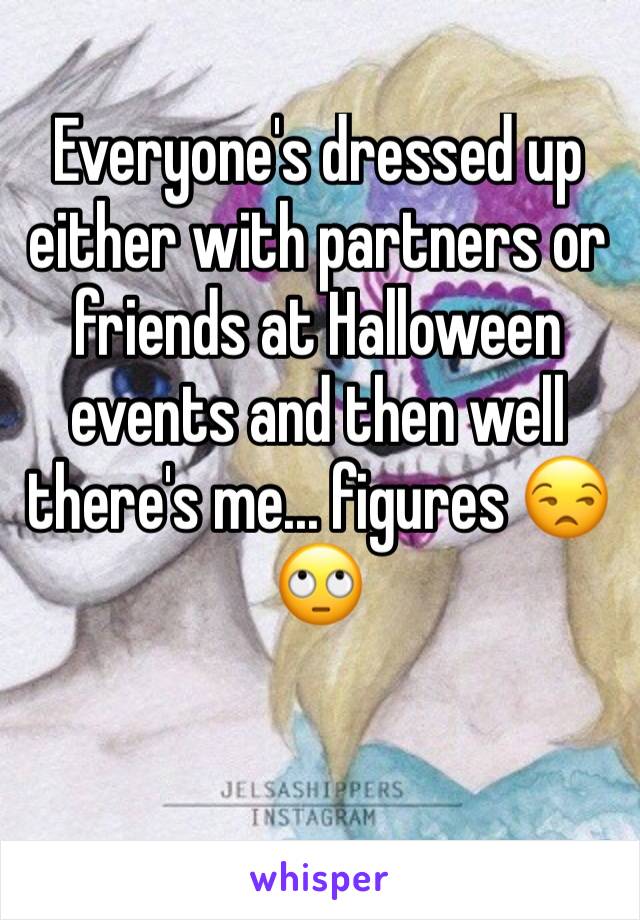 Everyone's dressed up either with partners or friends at Halloween events and then well there's me... figures 😒🙄