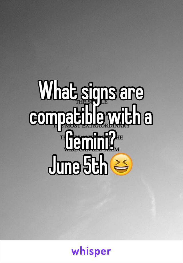 What signs are compatible with a Gemini?
June 5th😆