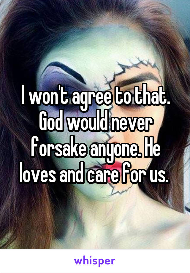 I won't agree to that. God would never forsake anyone. He loves and care for us. 