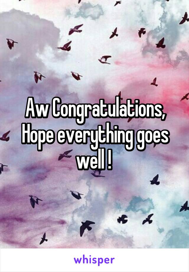 Aw Congratulations, Hope everything goes well ! 