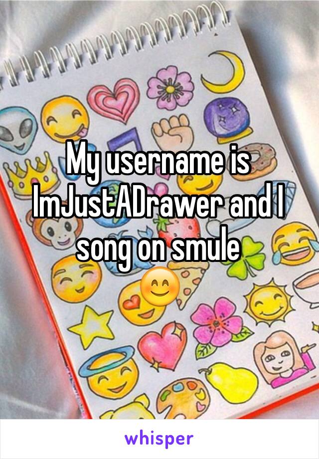 My username is ImJustADrawer and I song on smule
😊