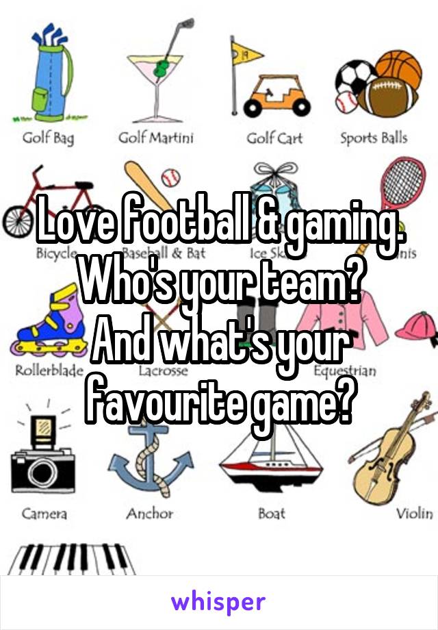 Love football & gaming. Who's your team?
And what's your favourite game?
