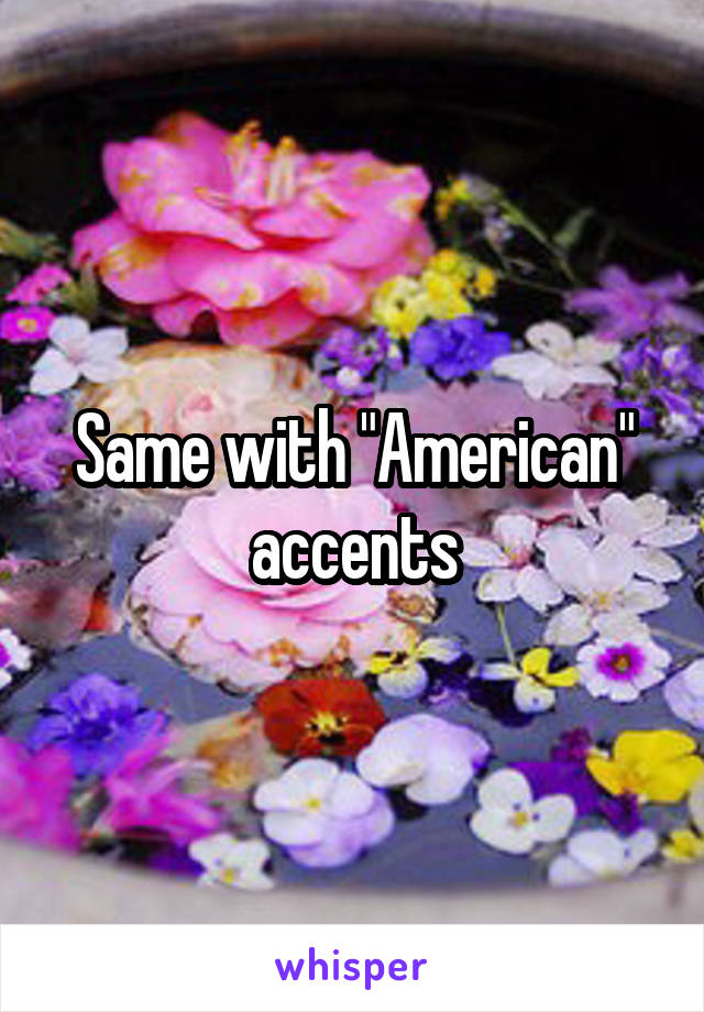 Same with "American" accents