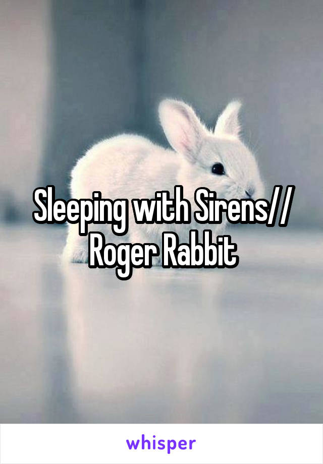 Sleeping with Sirens//
Roger Rabbit