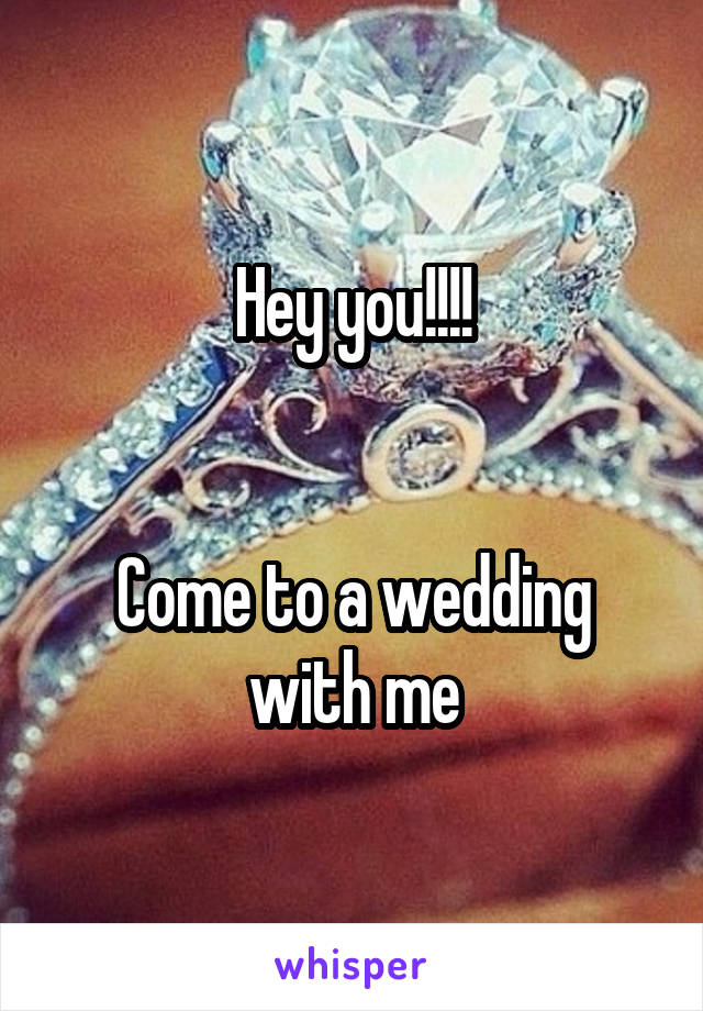 Hey you!!!!


Come to a wedding with me