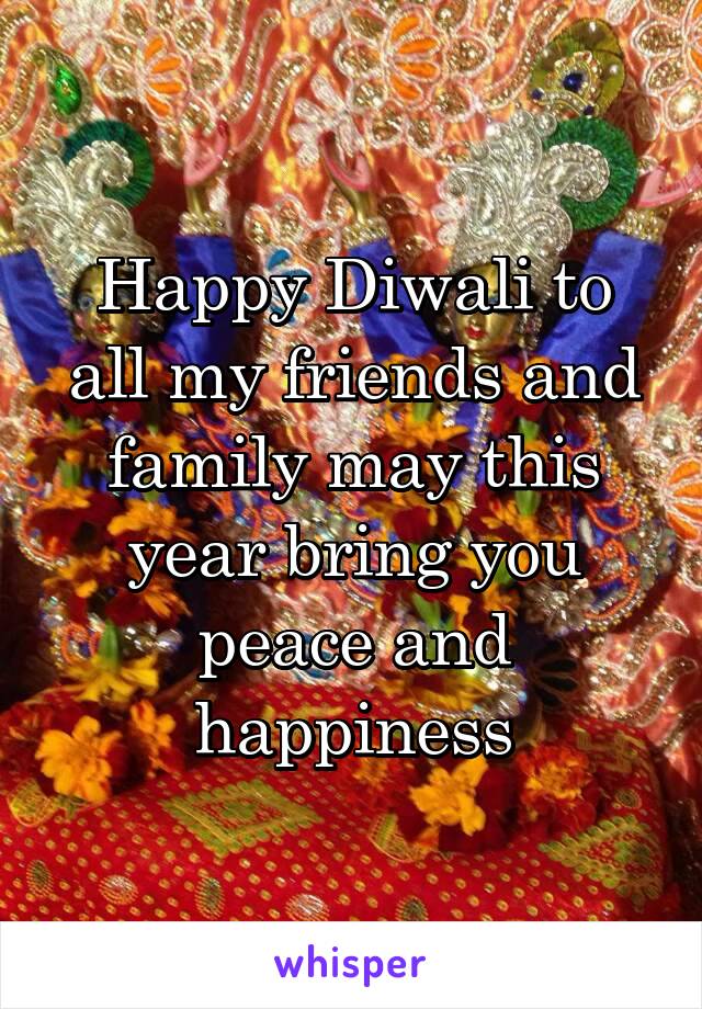 Happy Diwali to all my friends and family may this year bring you peace and happiness