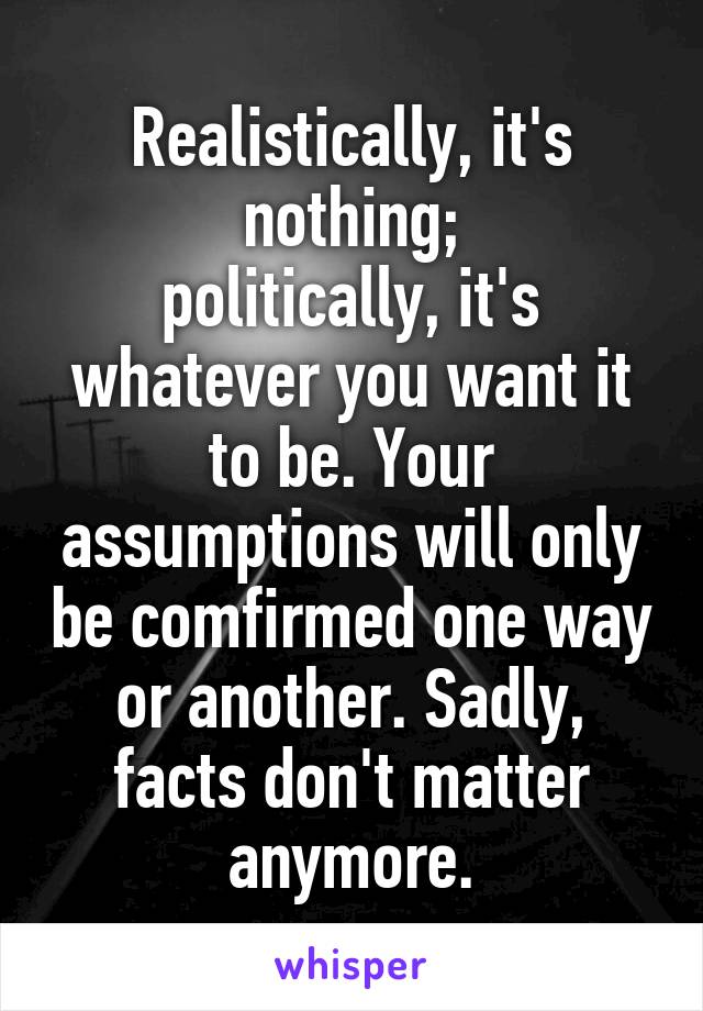 Realistically, it's nothing;
politically, it's whatever you want it to be. Your assumptions will only be comfirmed one way or another. Sadly, facts don't matter anymore.