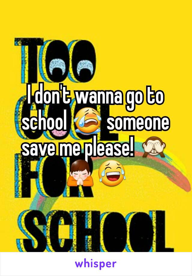 I don't wanna go to school 😭 someone save me please! 🙈🙏😂
