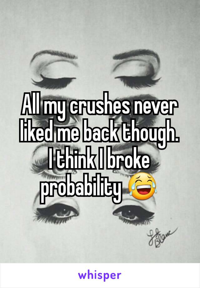 All my crushes never liked me back though.
I think I broke probability 😂