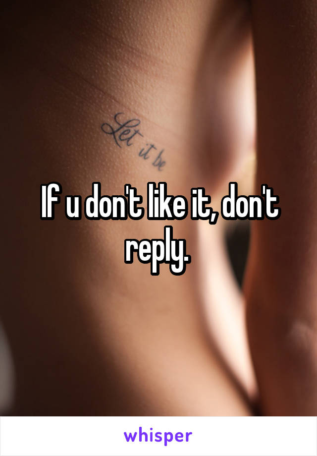 If u don't like it, don't reply. 