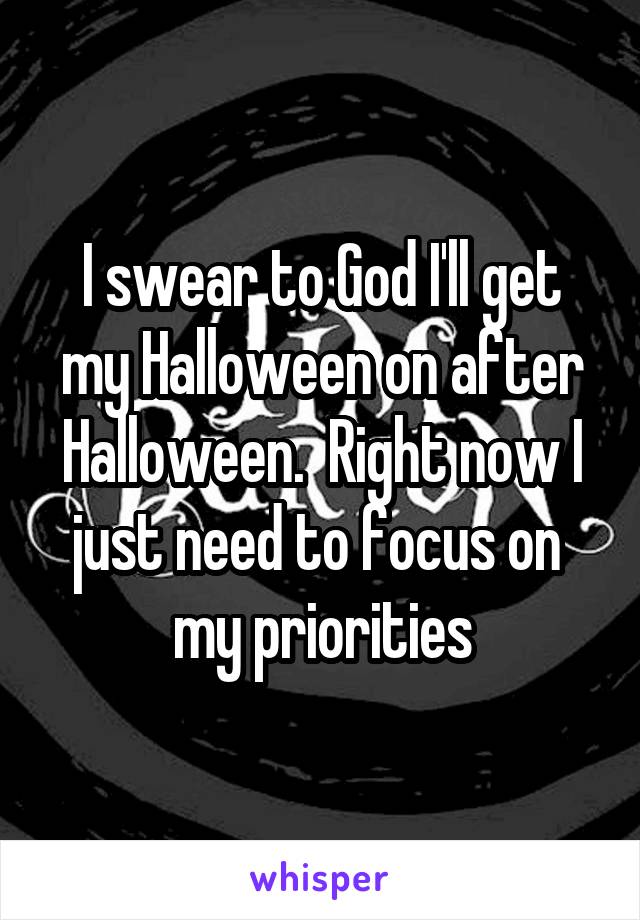 I swear to God I'll get my Halloween on after Halloween.  Right now I just need to focus on  my priorities