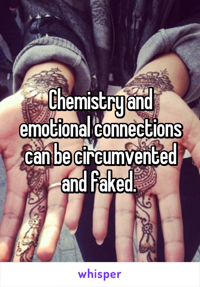 Chemistry and emotional connections can be circumvented and faked. 