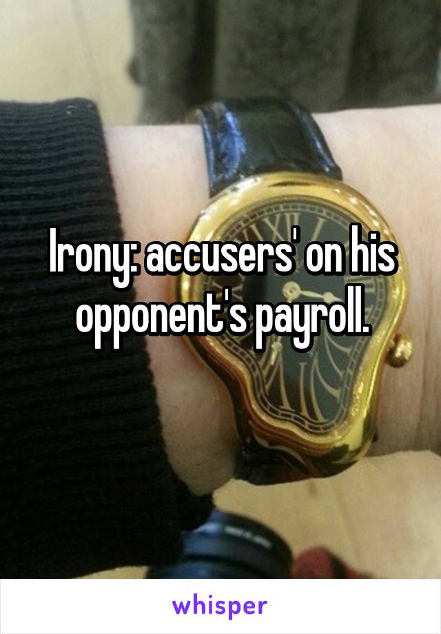 Irony: accusers' on his opponent's payroll.
