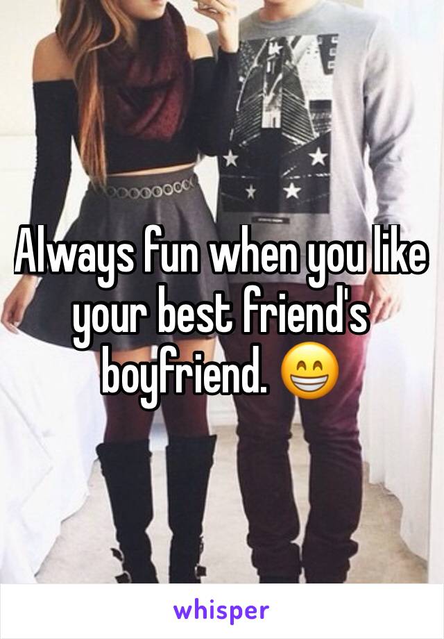 Always fun when you like your best friend's boyfriend. 😁