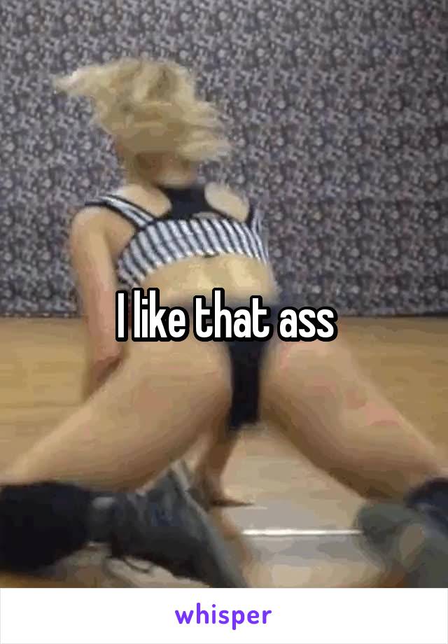 I like that ass
