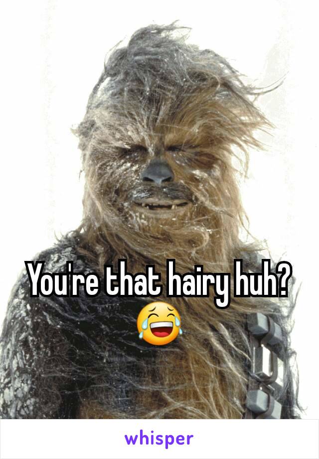 You're that hairy huh?😂