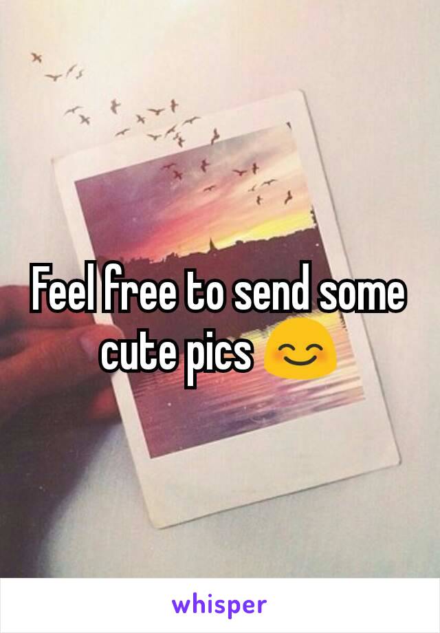Feel free to send some cute pics 😊