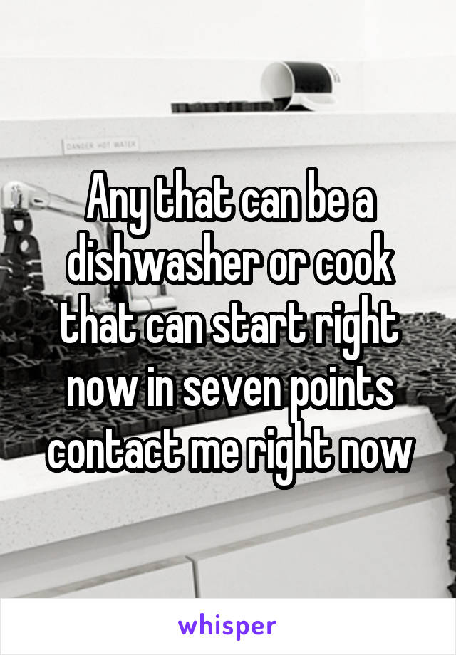 Any that can be a dishwasher or cook that can start right now in seven points contact me right now