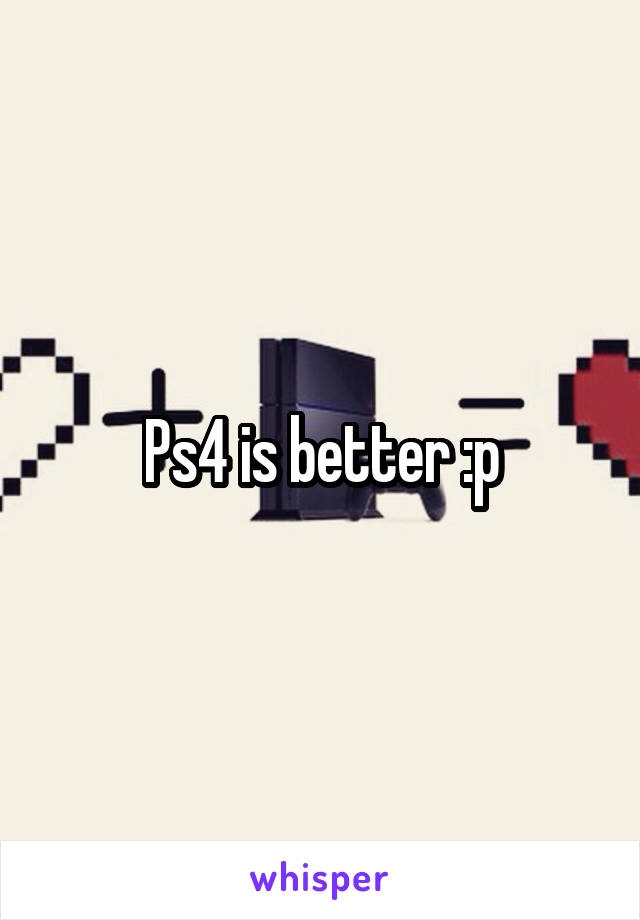 Ps4 is better :p