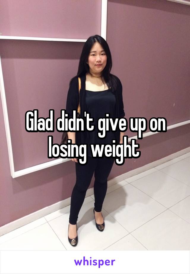 Glad didn't give up on losing weight 