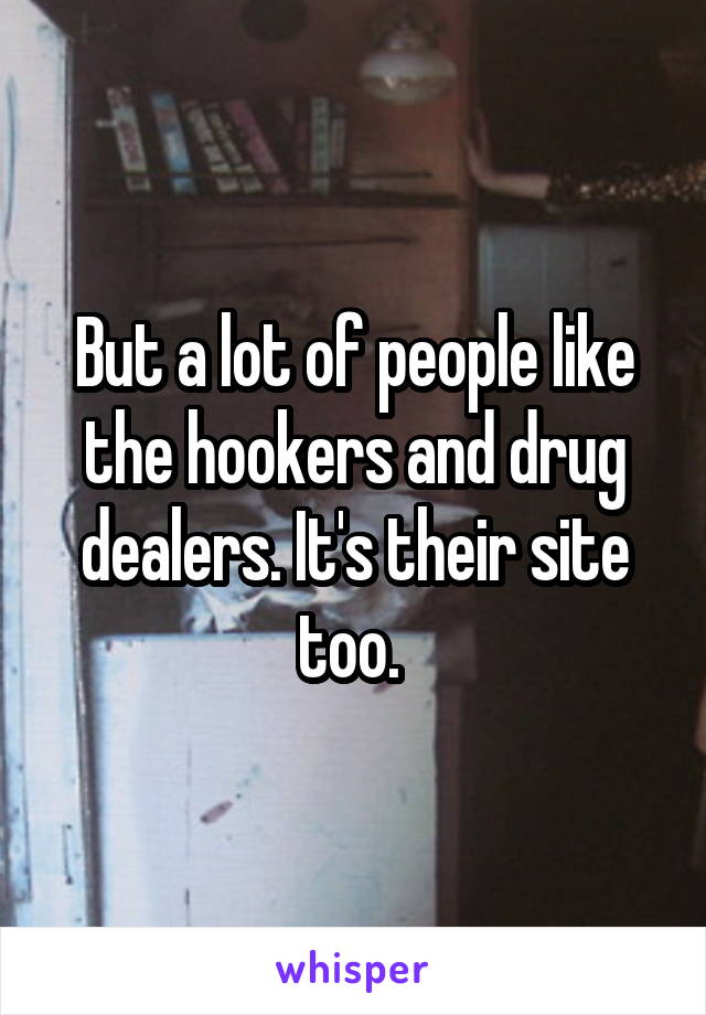 But a lot of people like the hookers and drug dealers. It's their site too. 