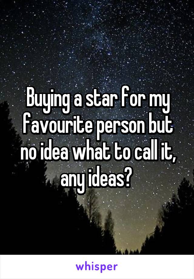 Buying a star for my favourite person but no idea what to call it, any ideas? 