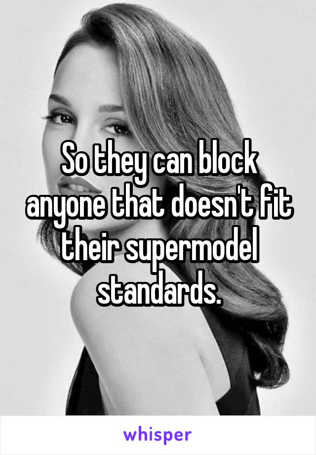 So they can block anyone that doesn't fit their supermodel standards.