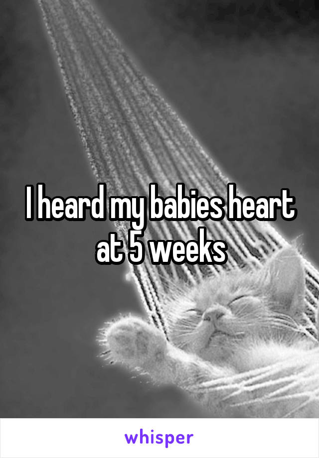I heard my babies heart at 5 weeks