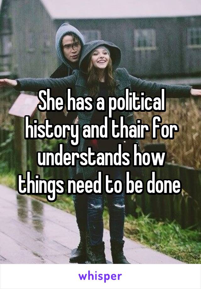 She has a political history and thair for understands how things need to be done 